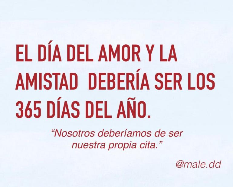 EL DÍA DEL AMOR Y DE LA AMISTAD DEBERÍA SER LOS 365 DÍAS DEL AÑO.