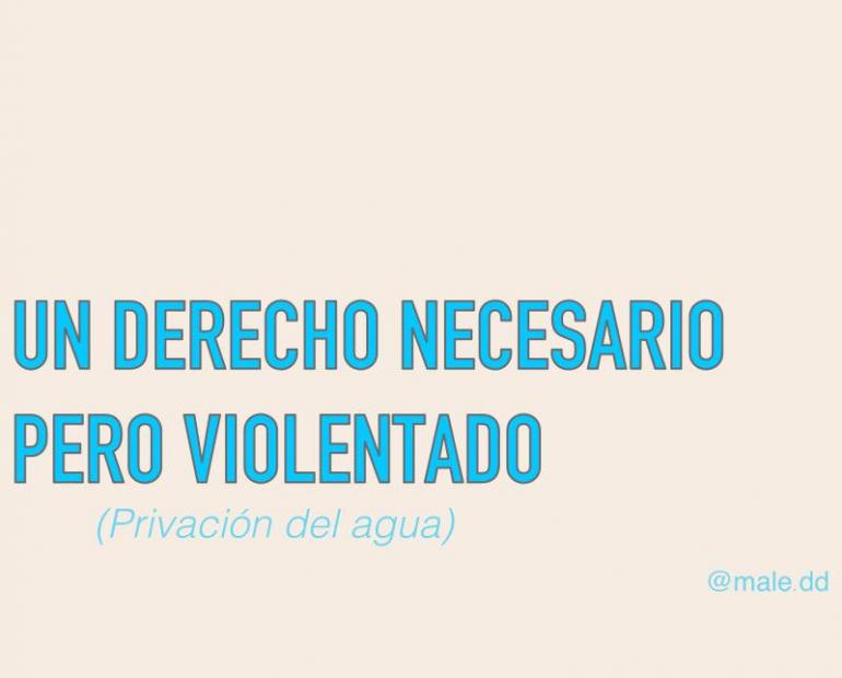UN DERECHO NECESARIO PERO VIOLENTADO (Privación del agua)