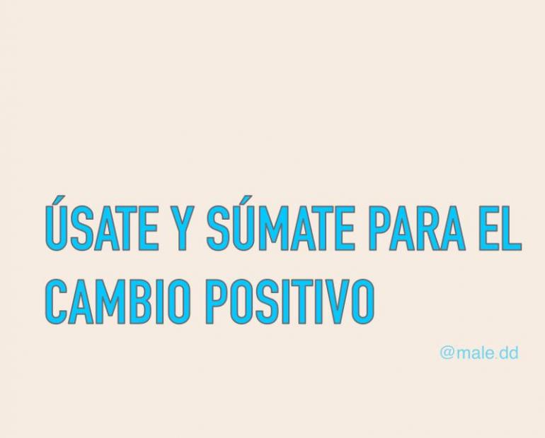 Úsate y súmate para el cambio positivo.